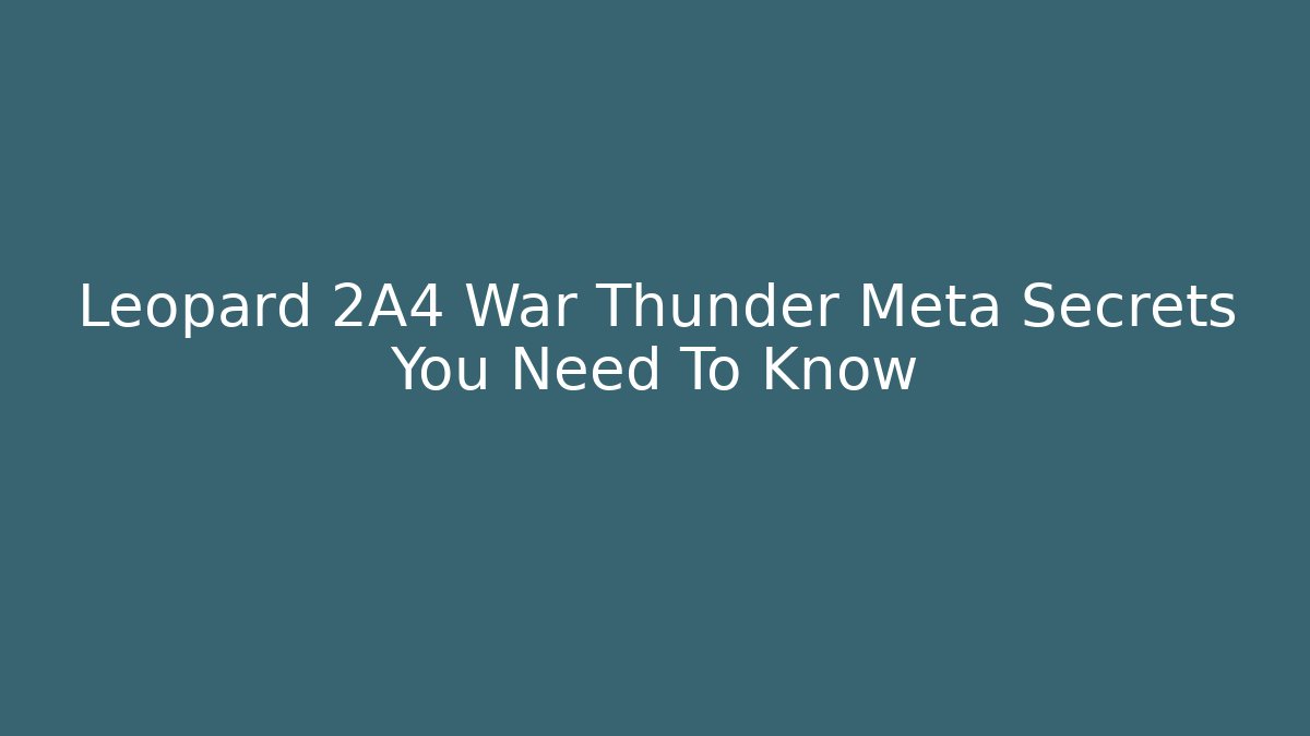 Leopard 2A4 War Thunder Meta Secrets You Need To Know - Critter Realm
