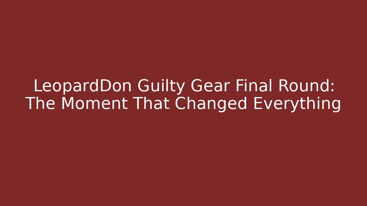 LeopardDon Guilty Gear Final Round: The Moment That Changed Everything - Critter Realm