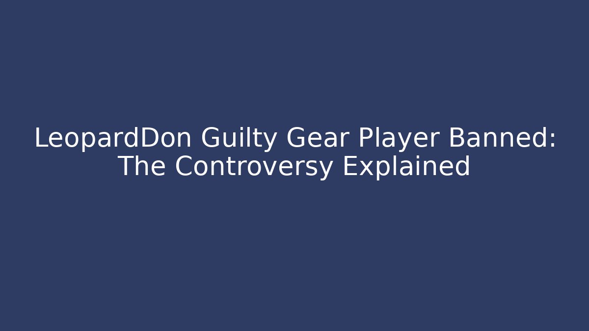 LeopardDon Guilty Gear Player Banned: The Controversy Explained