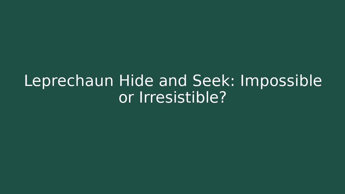 Leprechaun Hide and Seek: Impossible or Irresistible?