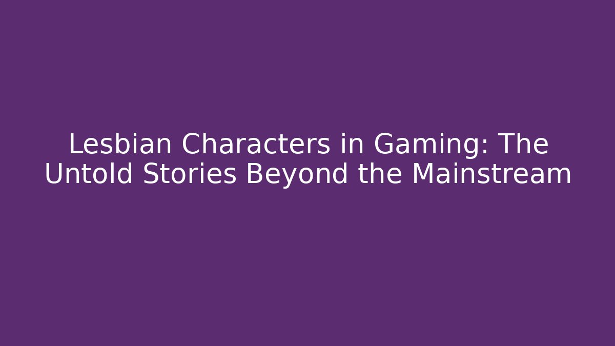 Lesbian Characters in Gaming: The Untold Stories Beyond the Mainstream