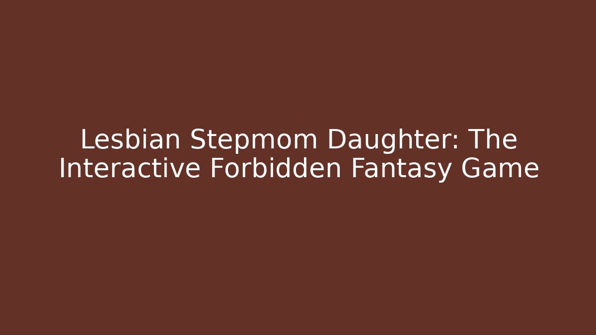 Lesbian Stepmom Daughter: The Interactive Forbidden Fantasy Game