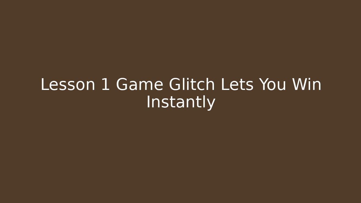 Lesson 1 Game Glitch Lets You Win Instantly