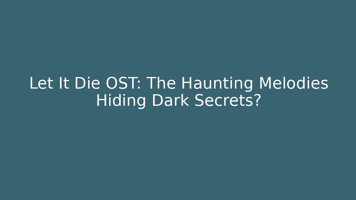 Let It Die OST: The Haunting Melodies Hiding Dark Secrets?