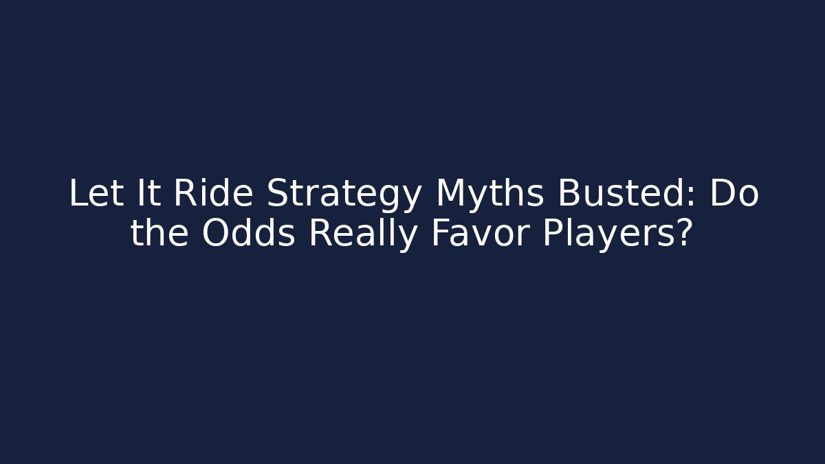 Let It Ride Strategy Myths Busted: Do the Odds Really Favor Players?