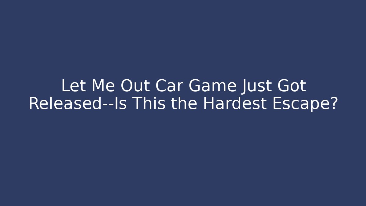 Let Me Out Car Game Just Got Released—Is This the Hardest Escape?
