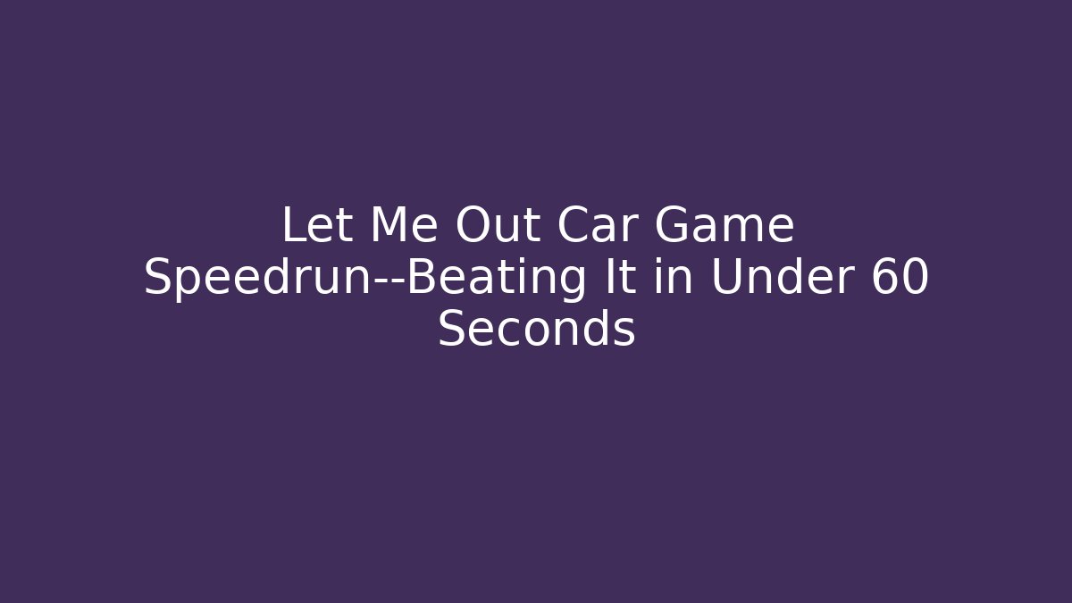 Let Me Out Car Game Speedrun—Beating It in Under 60 Seconds