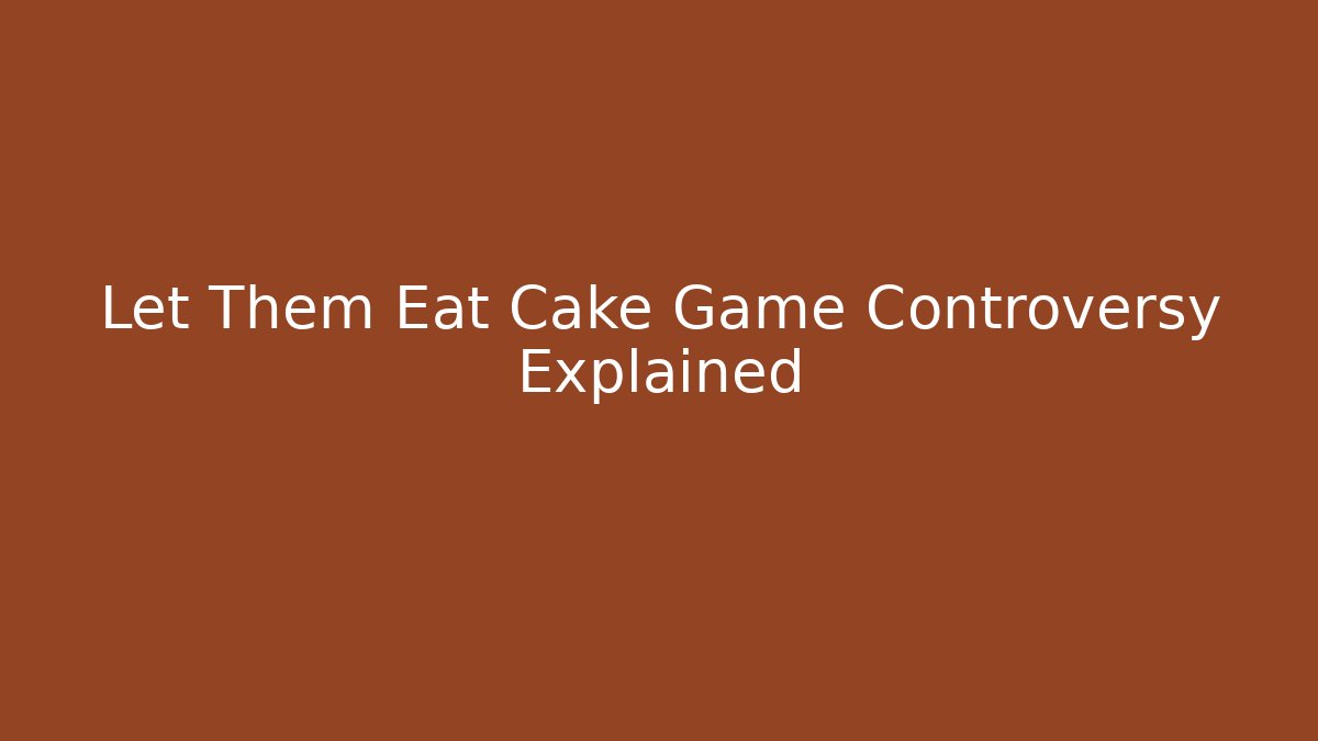 Let Them Eat Cake Game Controversy Explained - Critter Realm