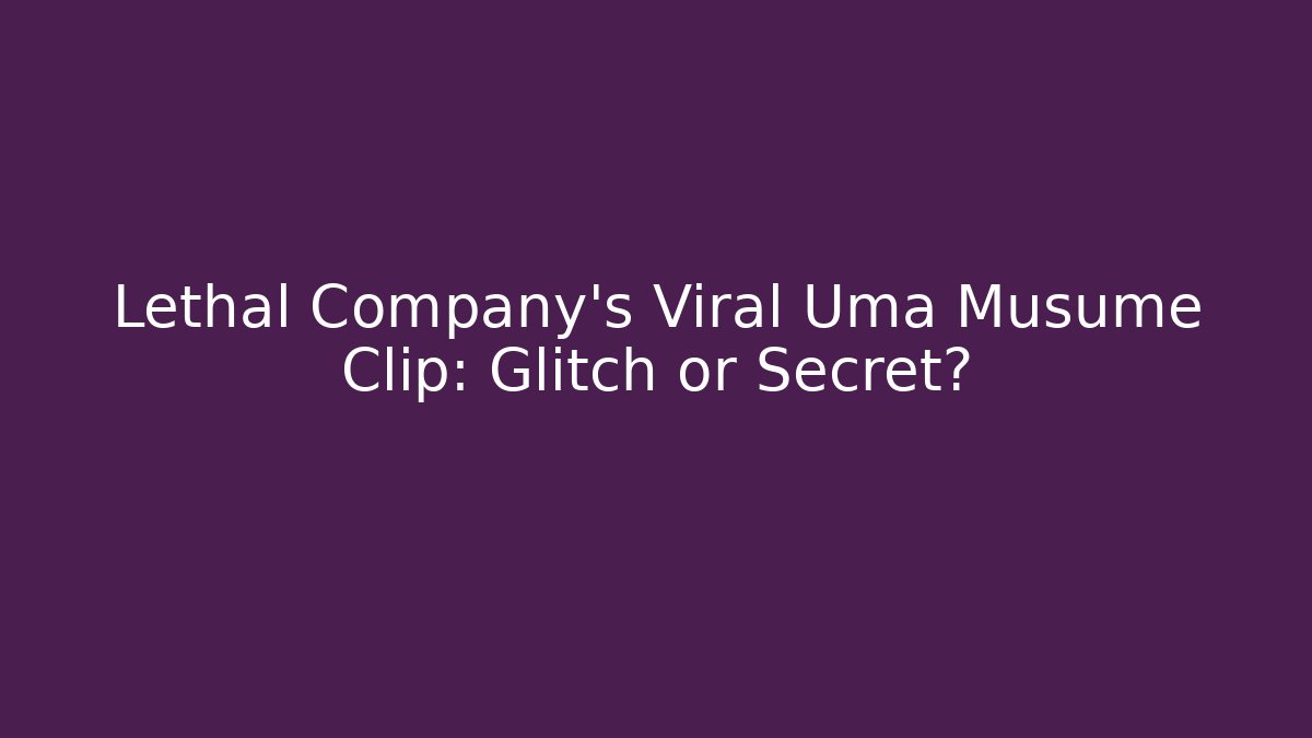 Lethal Company's Viral Uma Musume Clip: Glitch or Secret?