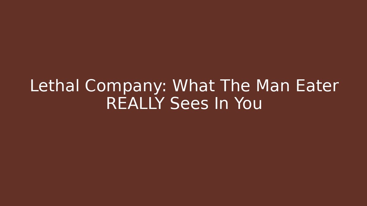 Lethal Company: What The Man Eater REALLY Sees In You