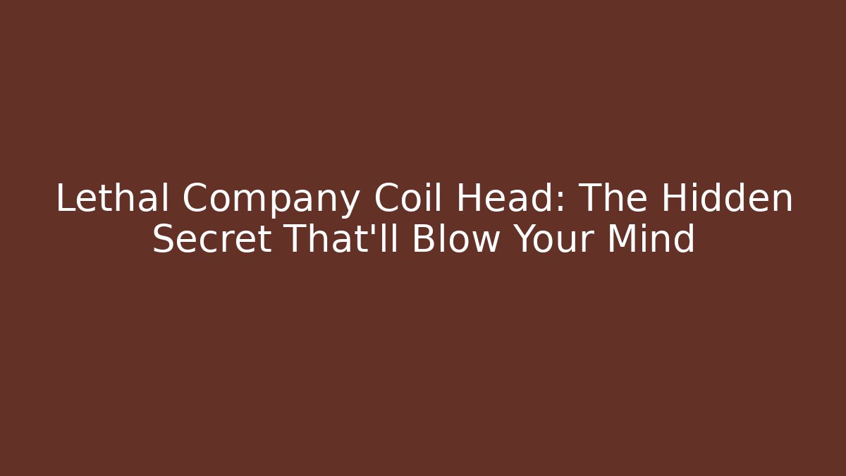 Lethal Company Coil Head: The Hidden Secret That’ll Blow Your Mind
