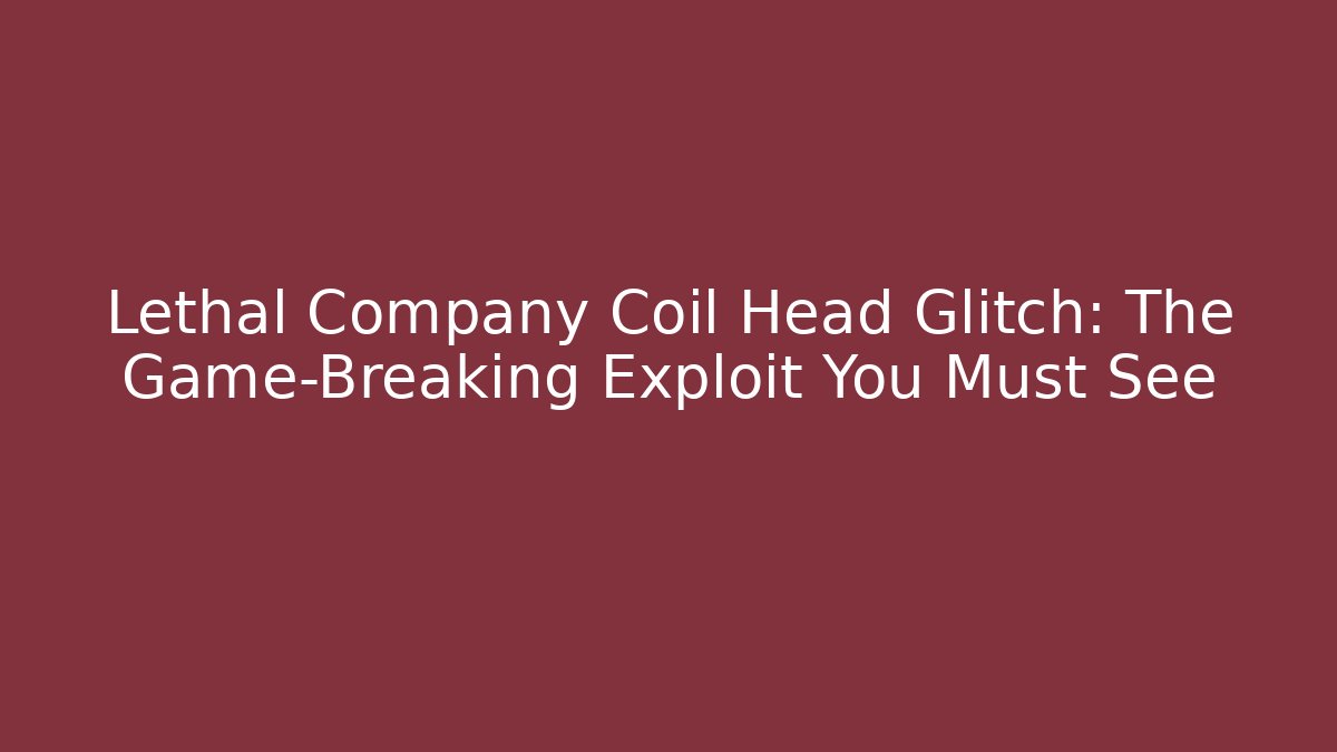 Lethal Company Coil Head Glitch: The Game-Breaking Exploit You Must See