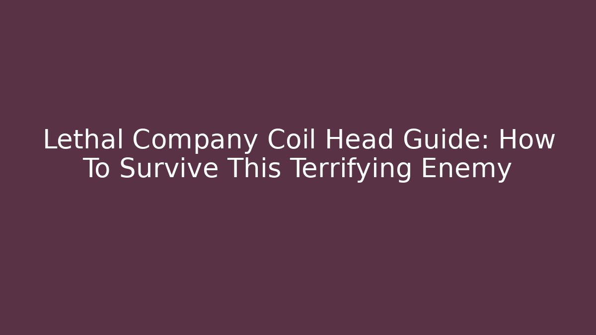 Lethal Company Coil Head Guide: How To Survive This Terrifying Enemy