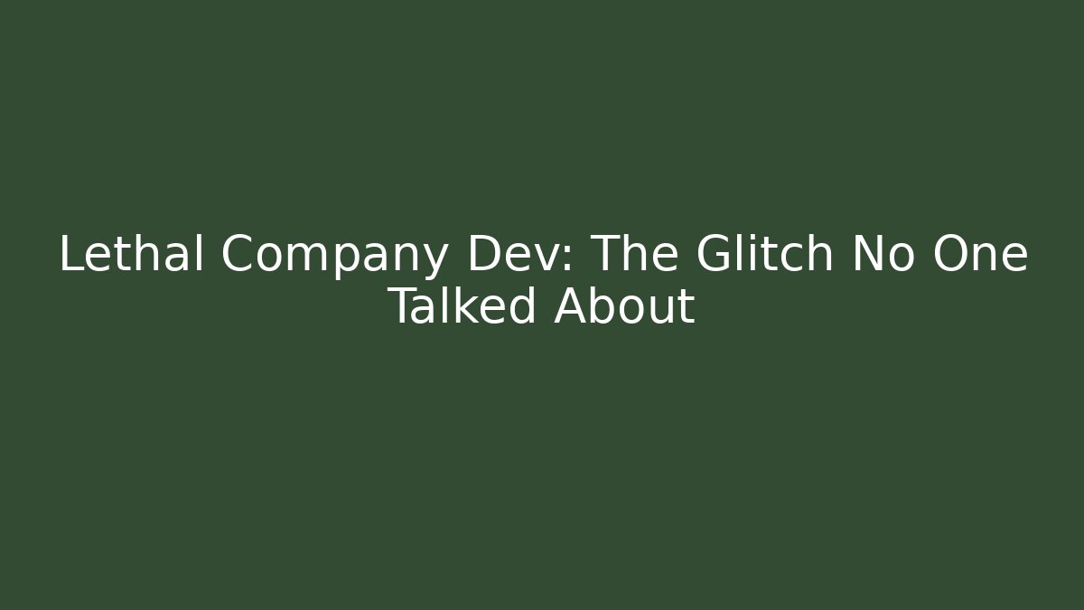 Lethal Company Dev: The Glitch No One Talked About