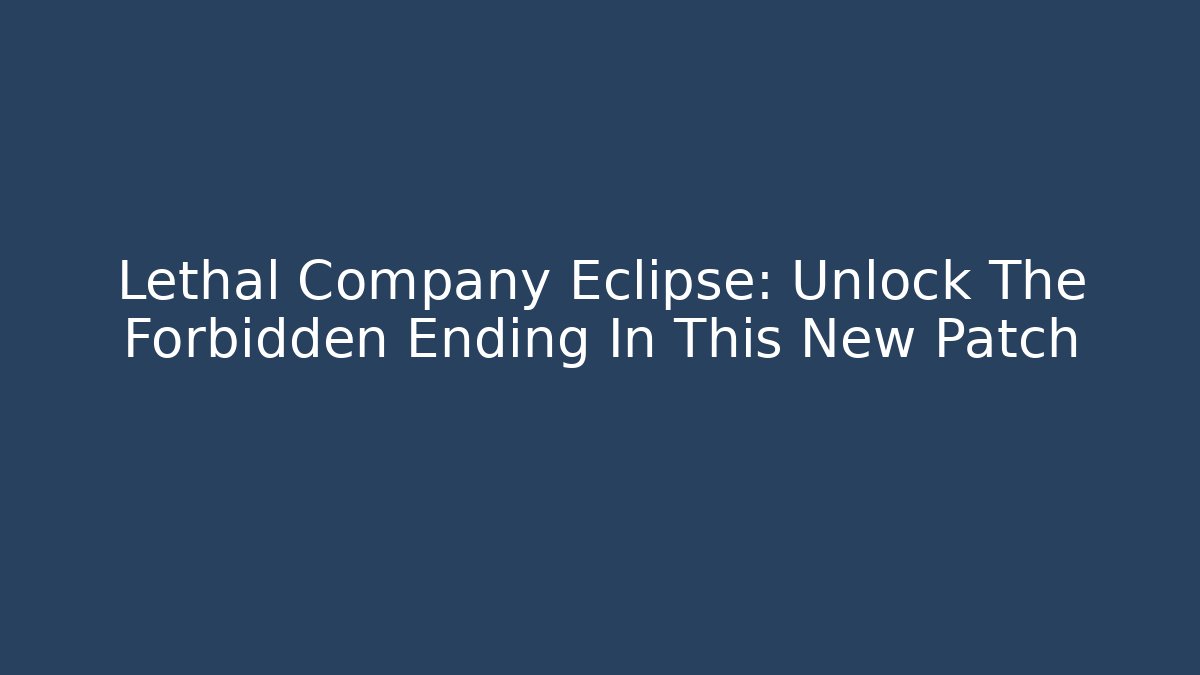 Lethal Company Eclipse: Unlock The Forbidden Ending In This New Patch
