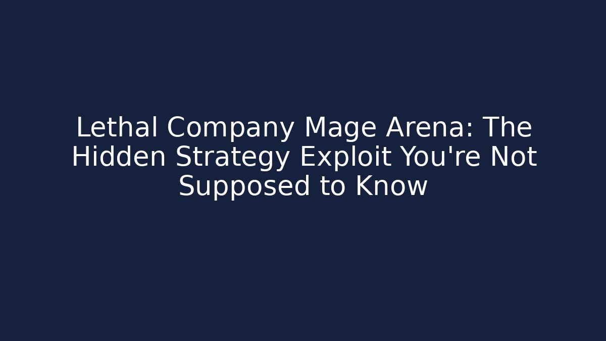 Lethal Company Mage Arena: The Hidden Strategy Exploit You’re Not Supposed to Know