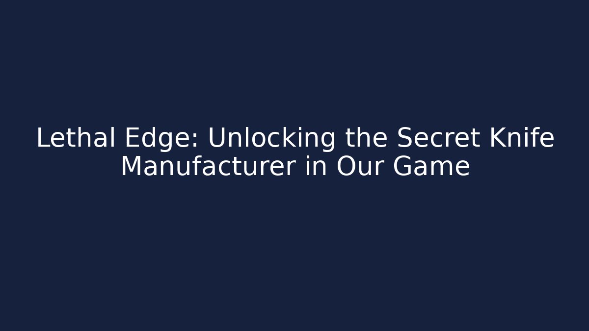 Lethal Edge: Unlocking the Secret Knife Manufacturer in Our Game