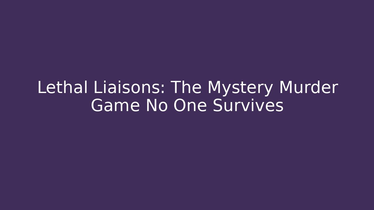 Lethal Liaisons: The Mystery Murder Game No One Survives