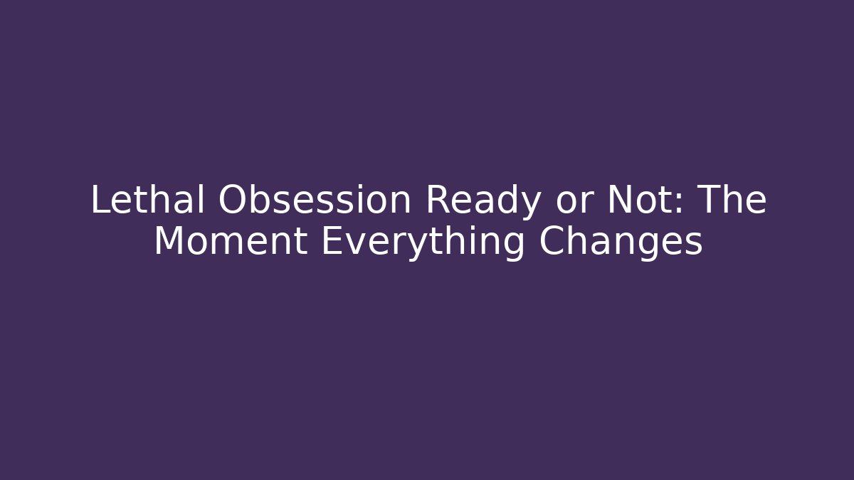 Lethal Obsession Ready or Not: The Moment Everything Changes