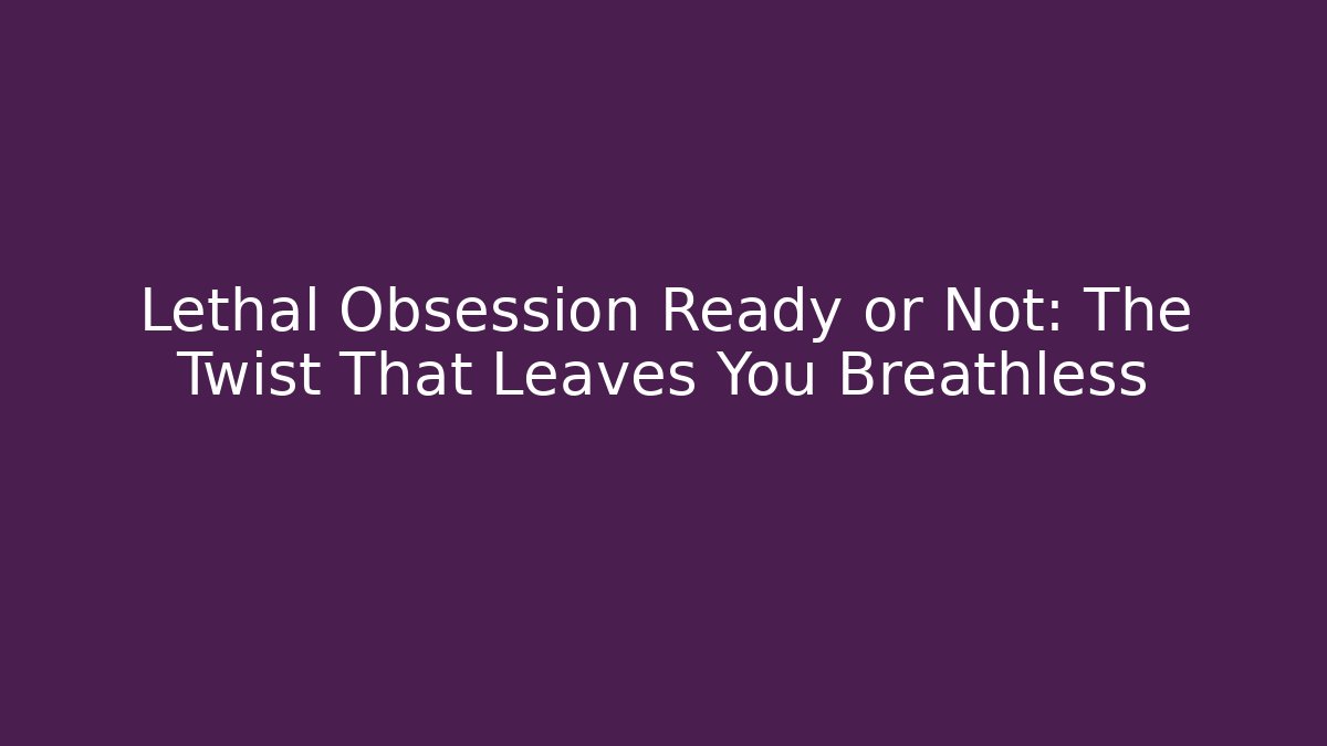Lethal Obsession Ready or Not: The Twist That Leaves You Breathless