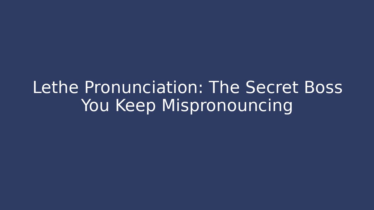 Lethe Pronunciation: The Secret Boss You Keep Mispronouncing