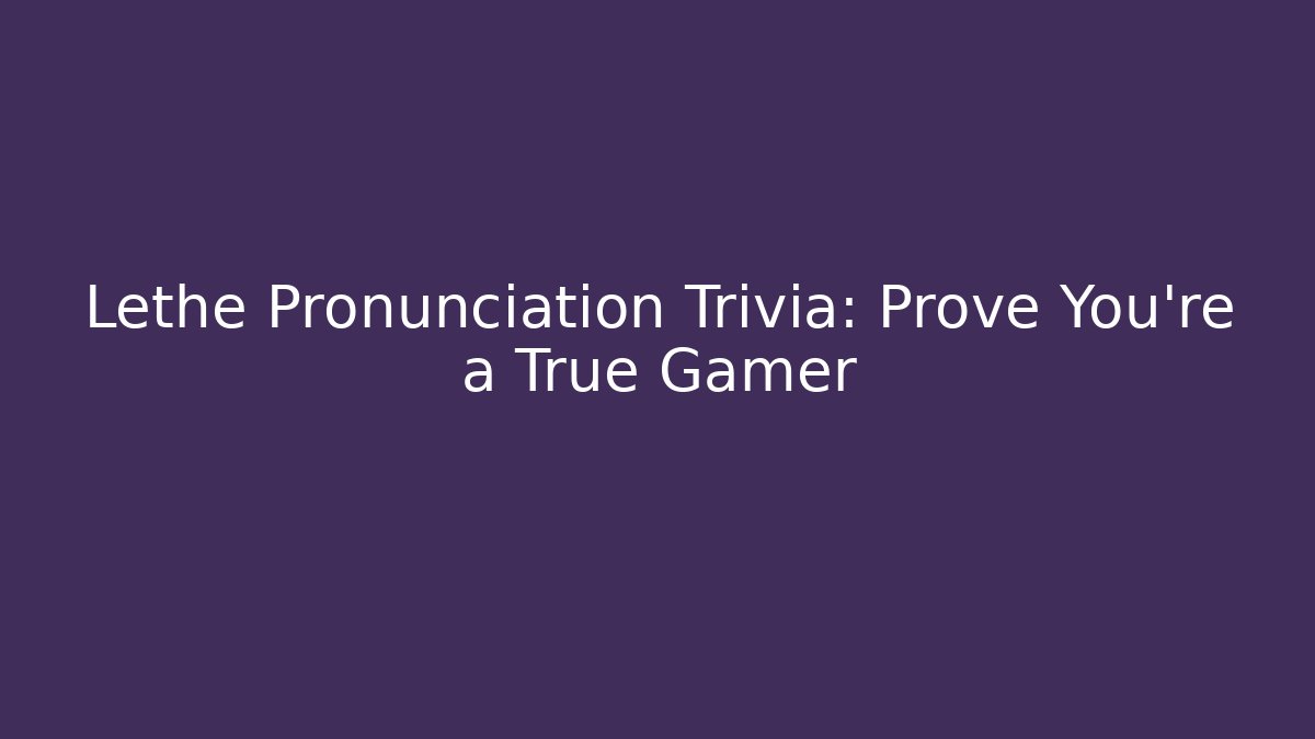 Lethe Pronunciation Trivia: Prove You're a True Gamer