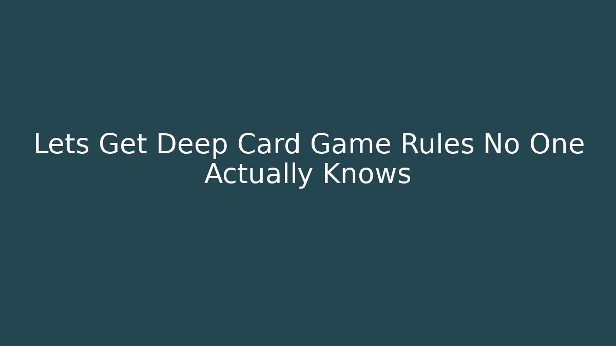 Lets Get Deep Card Game Rules No One Actually Knows