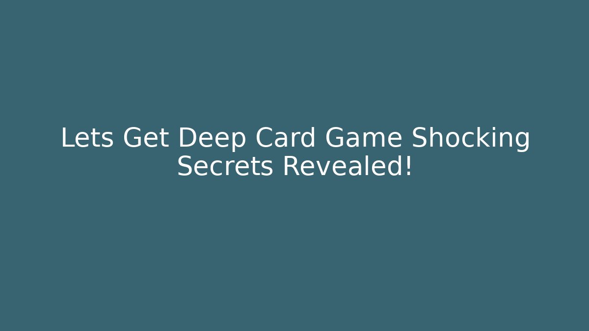 Lets Get Deep Card Game Shocking Secrets Revealed!