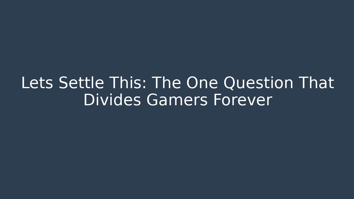 Lets Settle This: The One Question That Divides Gamers Forever