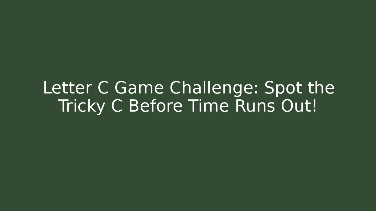 Letter C Game Challenge: Spot the Tricky C Before Time Runs Out!