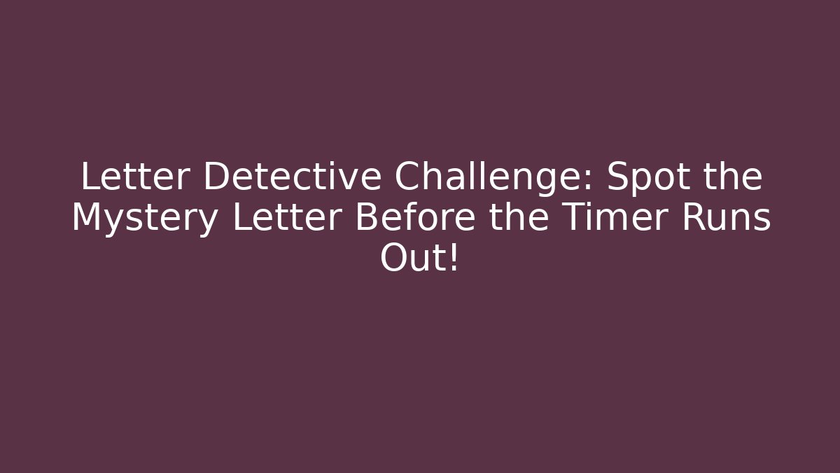 Letter Detective Challenge: Spot the Mystery Letter Before the Timer Runs Out!