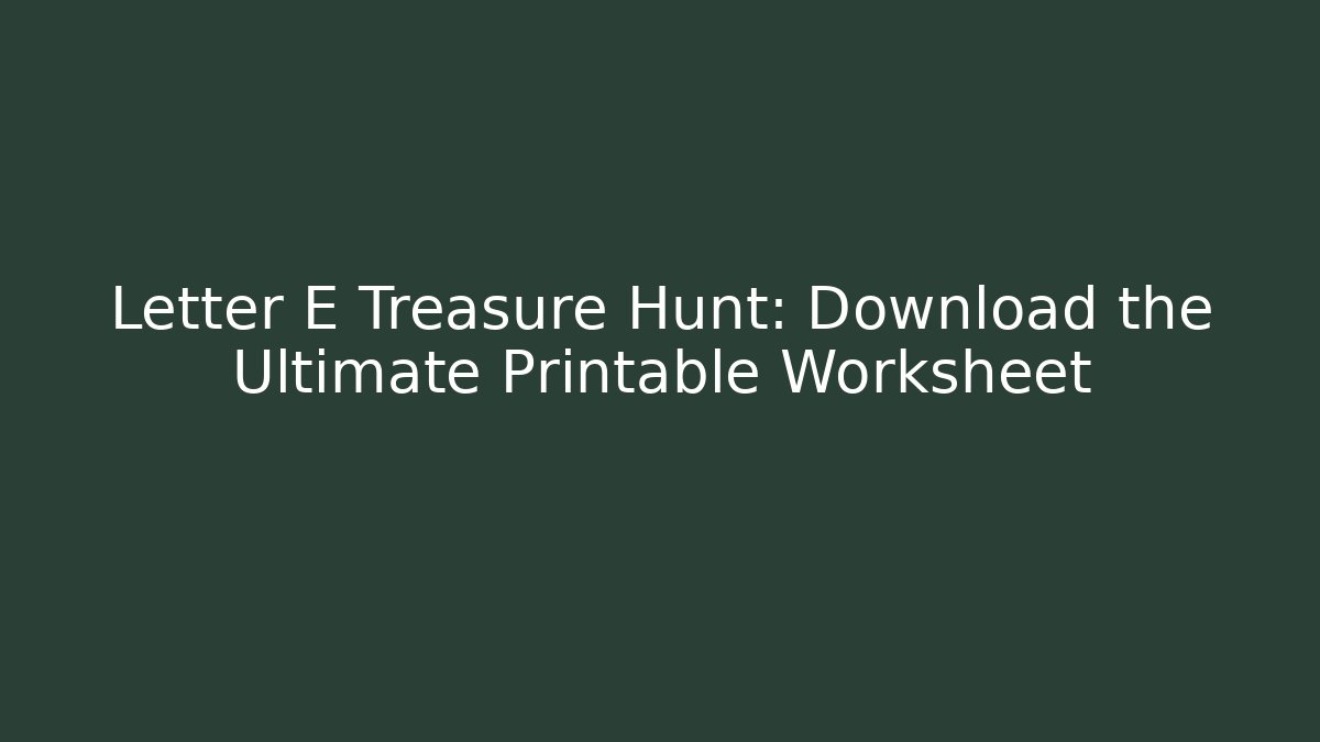 Letter E Treasure Hunt: Download the Ultimate Printable Worksheet