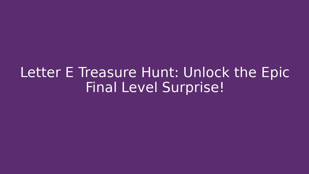 Letter E Treasure Hunt: Unlock the Epic Final Level Surprise!