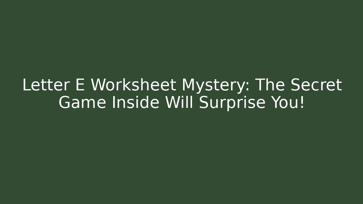 Letter E Worksheet Mystery: The Secret Game Inside Will Surprise You!