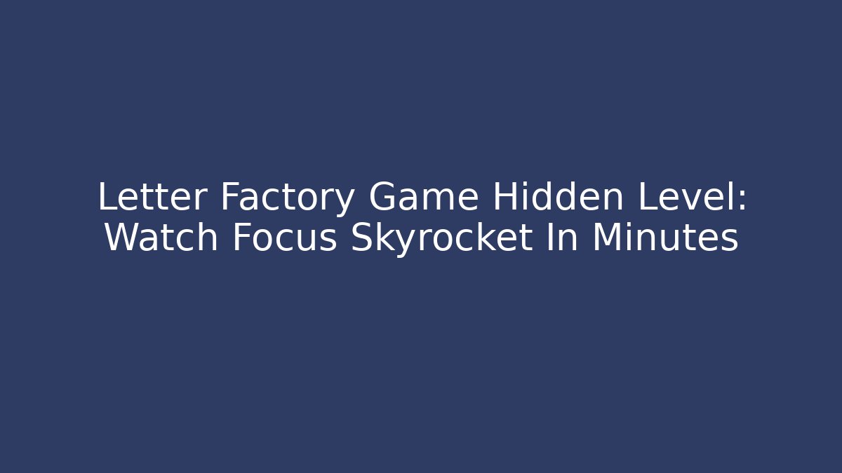 Letter Factory Game Hidden Level: Watch Focus Skyrocket In Minutes