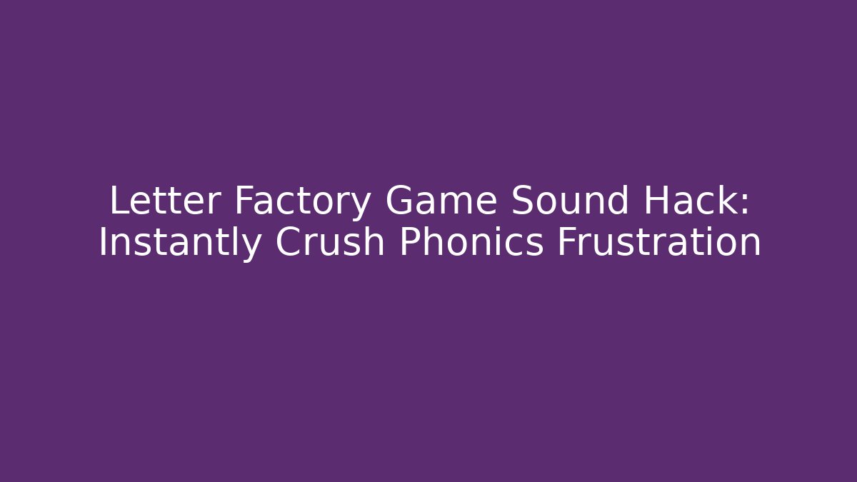 Letter Factory Game Sound Hack: Instantly Crush Phonics Frustration