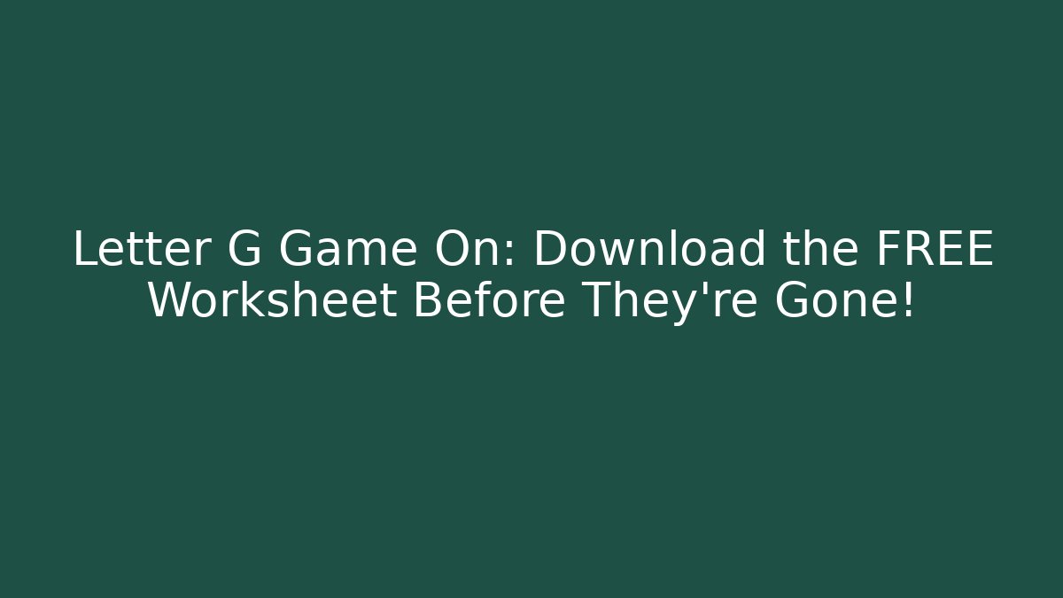Letter G Game On: Download the FREE Worksheet Before They’re Gone!