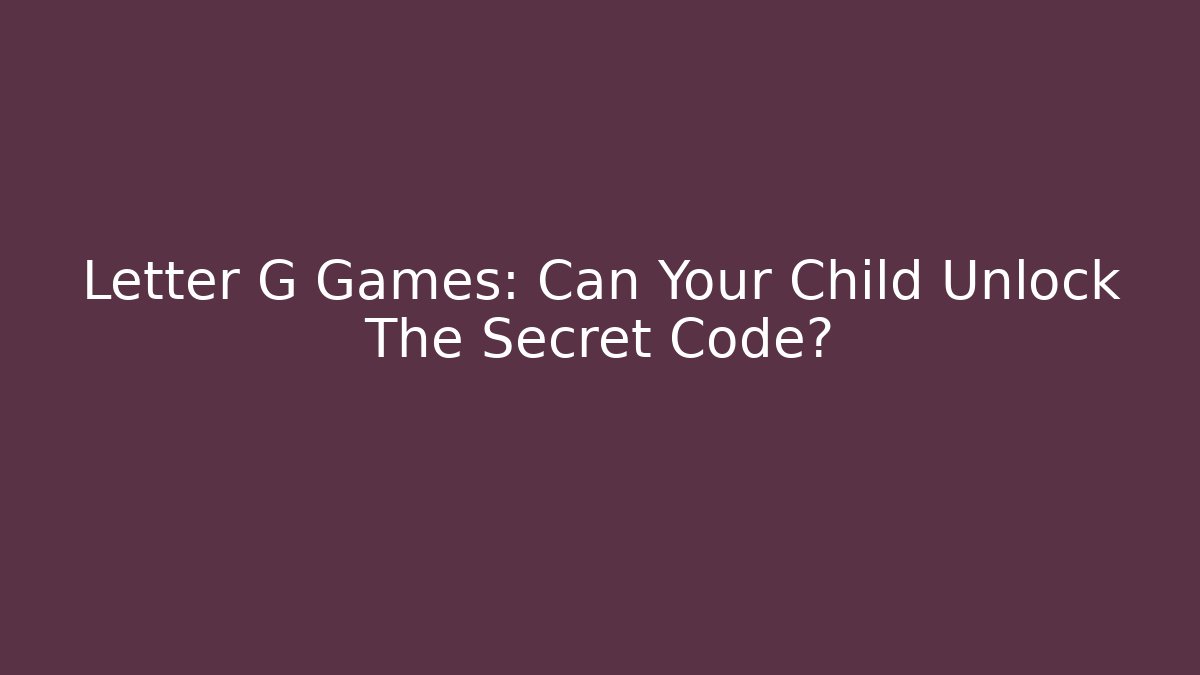 Letter G Games: Can Your Child Unlock The Secret Code?