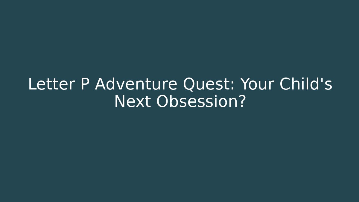 Letter P Adventure Quest: Your Child’s Next Obsession? - Critter Realm