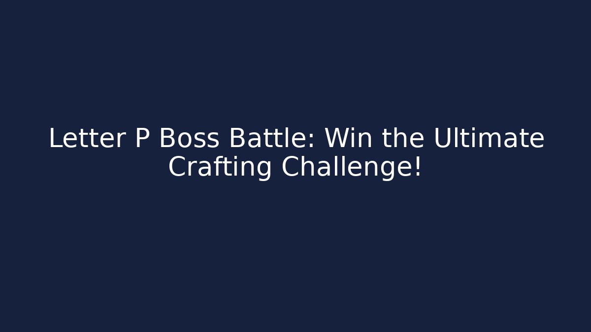 Letter P Boss Battle: Win the Ultimate Crafting Challenge!