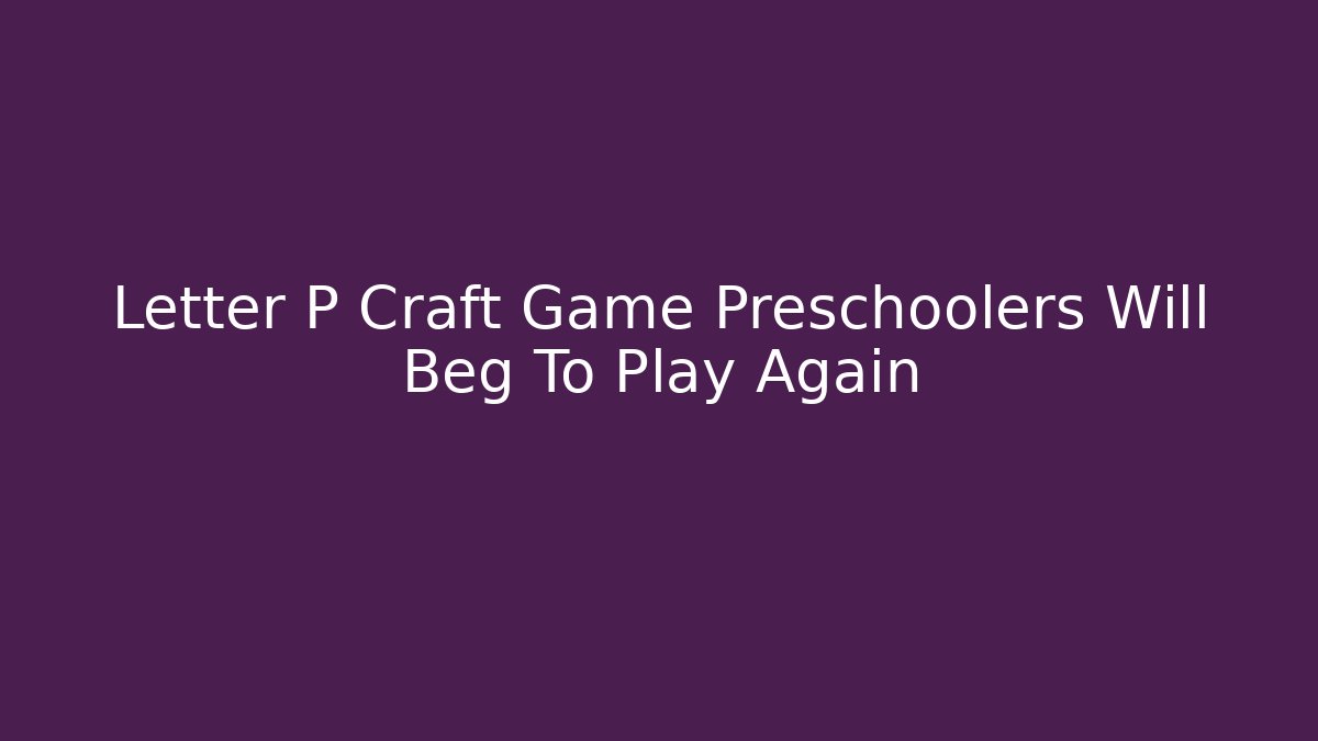 Letter P Craft Game Preschoolers Will Beg To Play Again