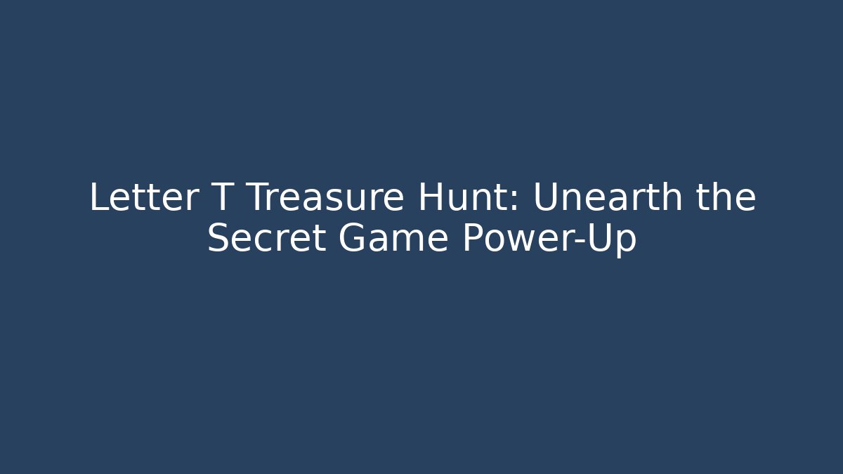 Letter T Treasure Hunt: Unearth the Secret Game Power-Up