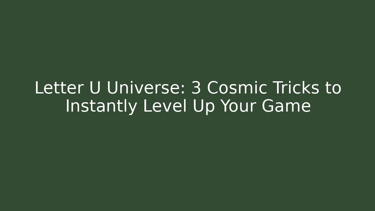 Letter U Universe: 3 Cosmic Tricks to Instantly Level Up Your Game