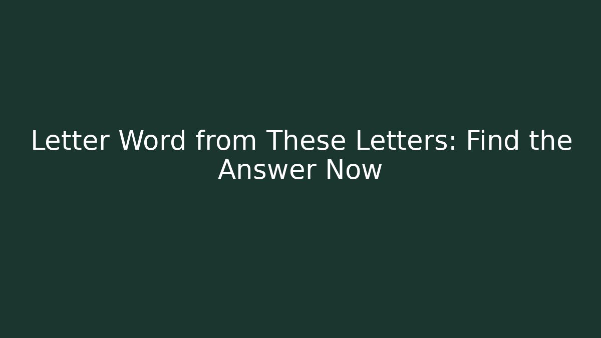 Letter Word from These Letters: Find the Answer Now - Critter Realm