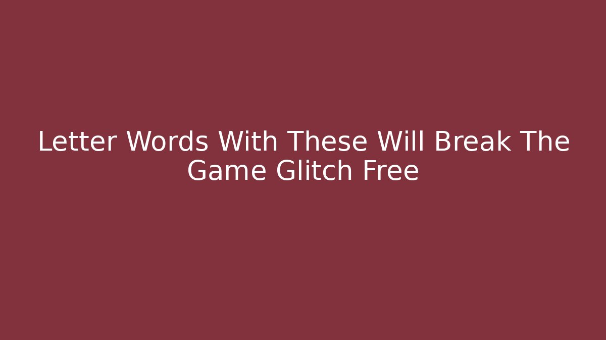 Letter Words With These Will Break The Game Glitch Free