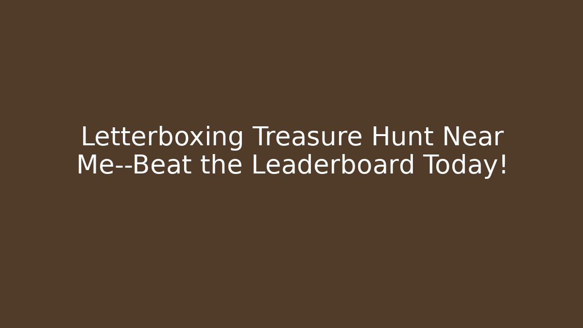 Letterboxing Treasure Hunt Near Me—Beat the Leaderboard Today!