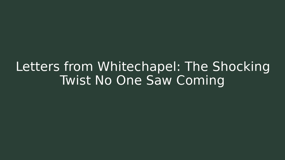 Letters from Whitechapel: The Shocking Twist No One Saw Coming