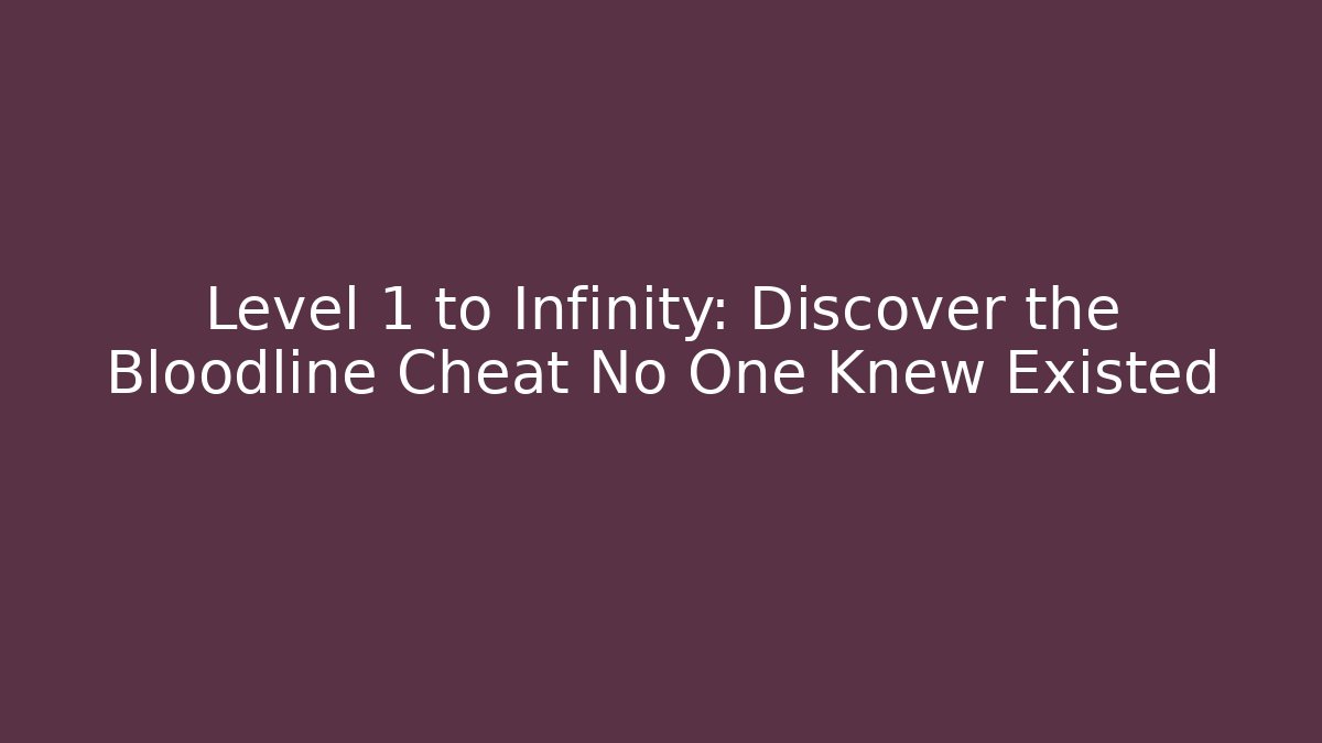 Level 1 to Infinity: Discover the Bloodline Cheat No One Knew Existed