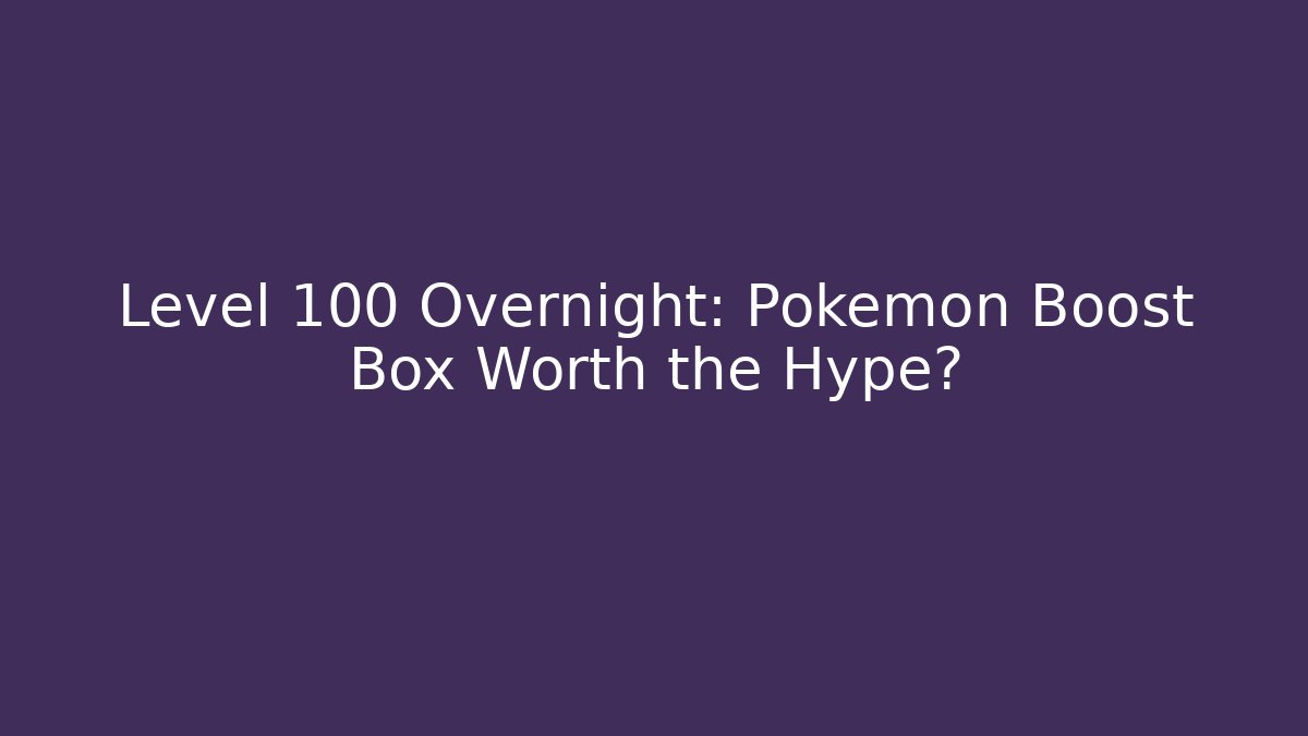 Level 100 Overnight: Pokemon Boost Box Worth the Hype?