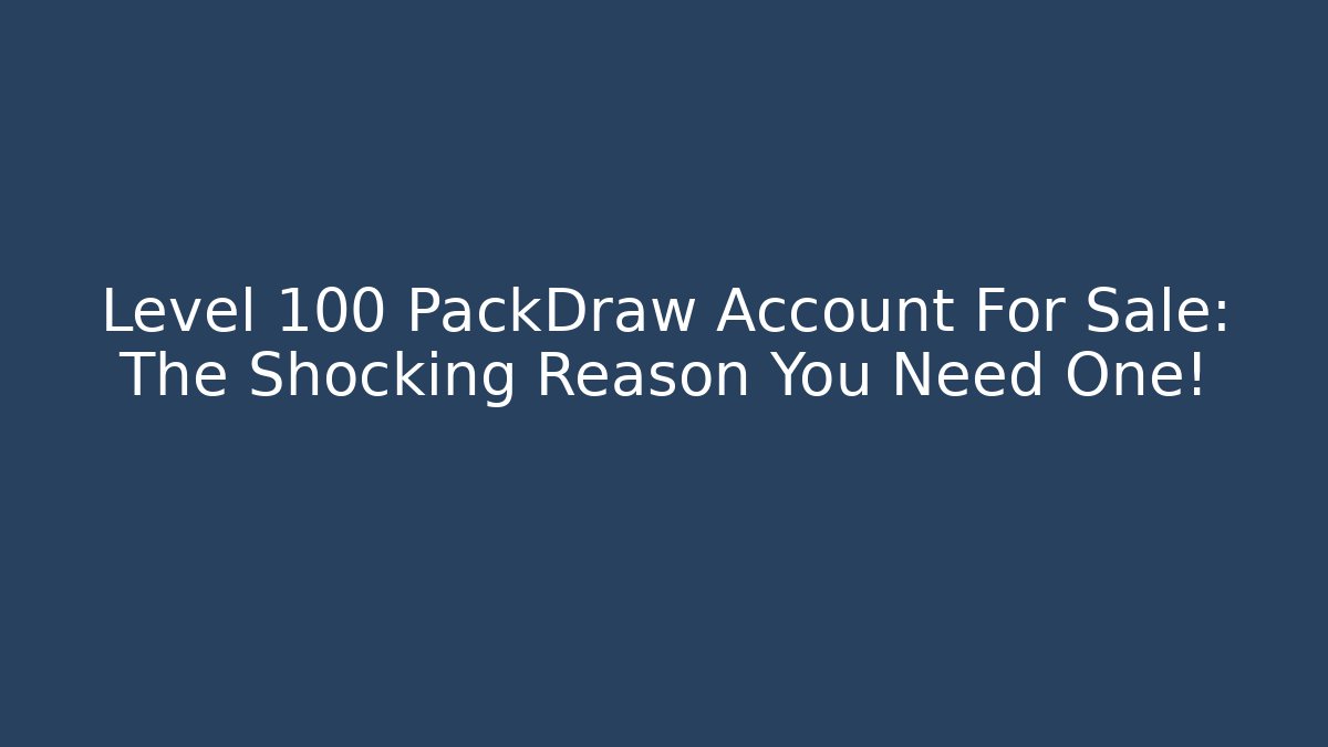 Level 100 PackDraw Account For Sale: The Shocking Reason You Need One!
